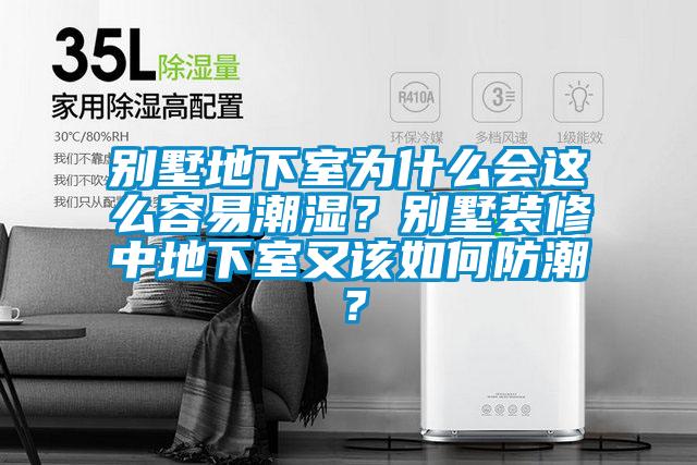 別墅地下室為什么會這么容易潮濕？別墅裝修中地下室又該如何防潮？