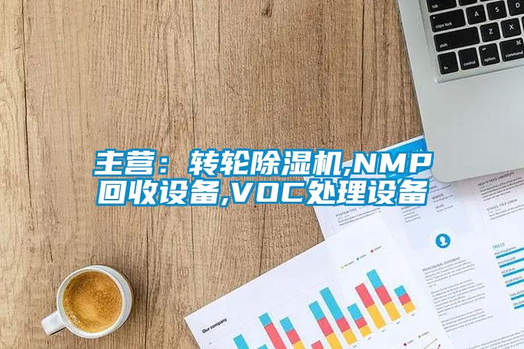 主營:轉輪除濕機,NMP回收設備,VOC處理設備