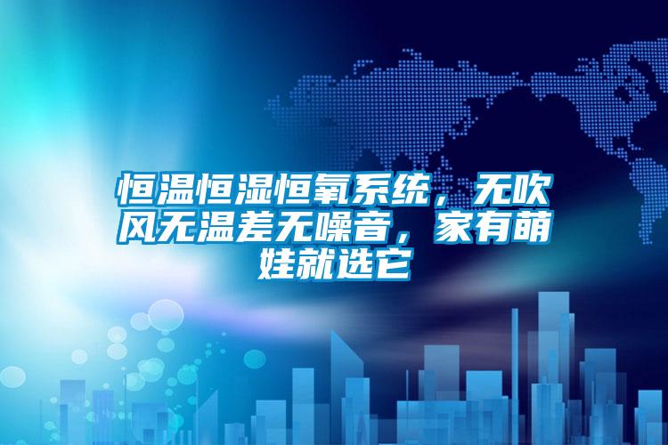 恒溫恒濕恒氧系統,無吹風無溫差無噪音,家有萌娃就選它