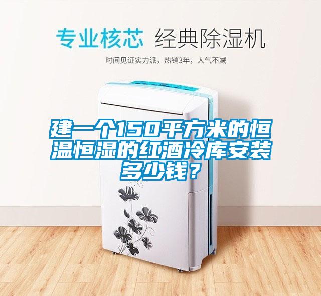 建一個(gè)150平方米的恒溫恒濕的紅酒冷庫(kù)安裝多少錢？
