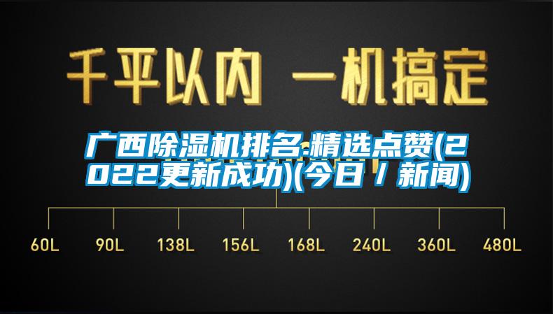 廣西除濕機(jī)排名.精選點贊(2022更新成功)(今日／新聞)