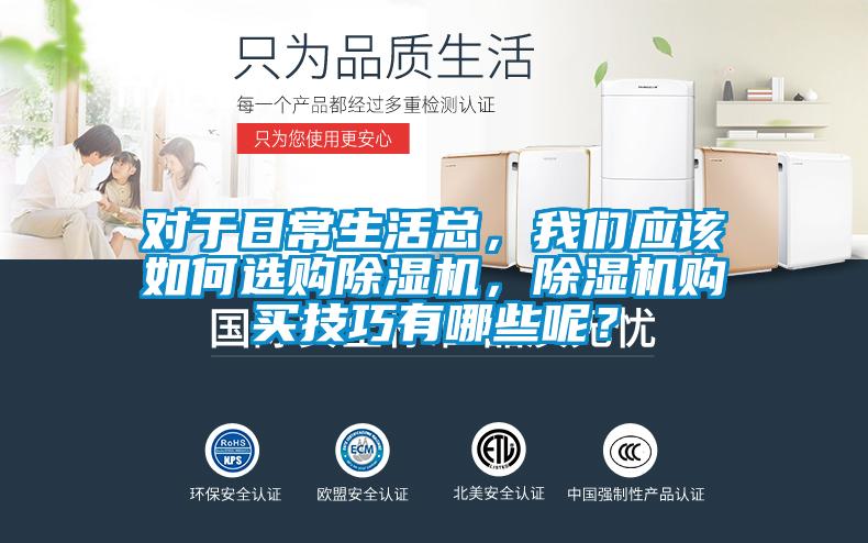 對于日常生活總，我們應(yīng)該如何選購除濕機(jī)，除濕機(jī)購買技巧有哪些呢？