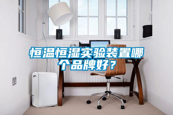 恒溫恒濕實驗裝置哪個品牌好?
