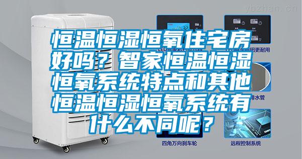 恒溫恒濕恒氧住宅房好嗎？智家恒溫恒濕恒氧系統(tǒng)特點(diǎn)和其他恒溫恒濕恒氧系統(tǒng)有什么不同呢？