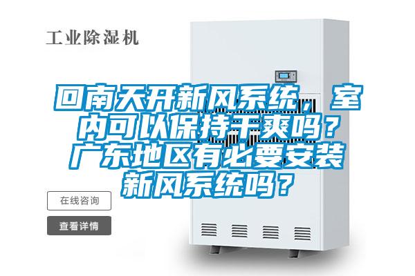 回南天開新風系統，室內可以保持干爽嗎？廣東地區有必要安裝新風系統嗎？