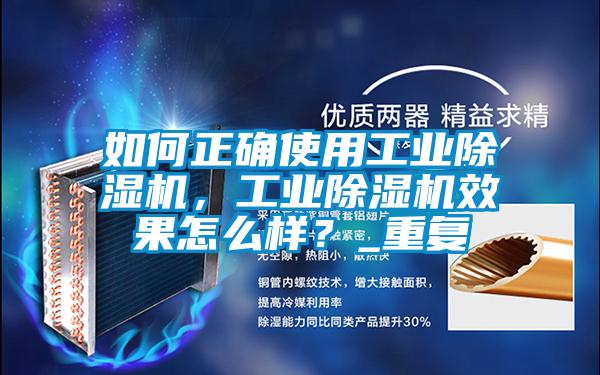 如何正確使用工業(yè)除濕機(jī),工業(yè)除濕機(jī)效果怎么樣?_重復(fù)