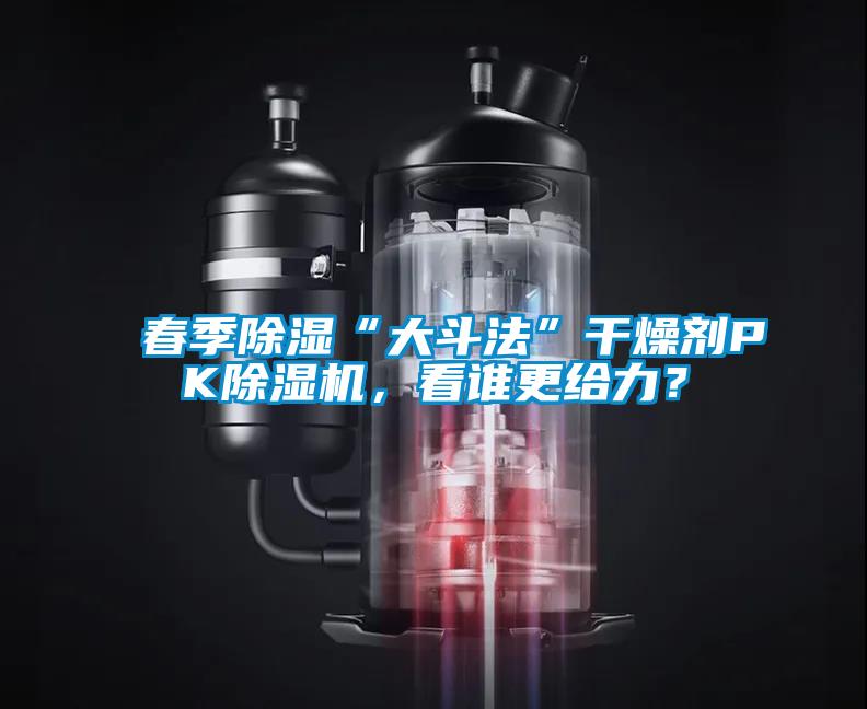 春季除濕“大斗法”干燥劑PK除濕機，看誰更給力？