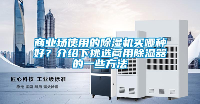 商業(yè)場(chǎng)使用的除濕機(jī)買哪種好?介紹下挑選商用除濕器的一些方法