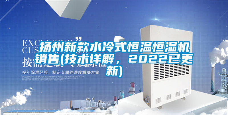 揚州新款水冷式恒溫恒濕機銷售(技術詳解，2022已更新)