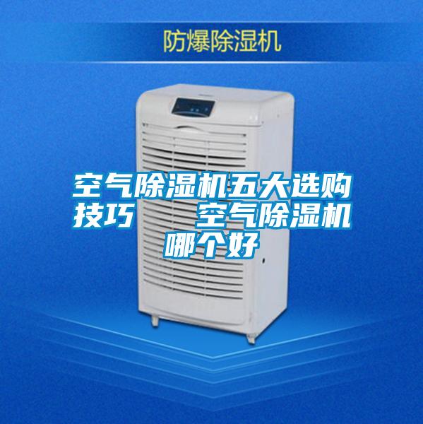 空氣除濕機(jī)五大選購技巧   空氣除濕機(jī)哪個(gè)好