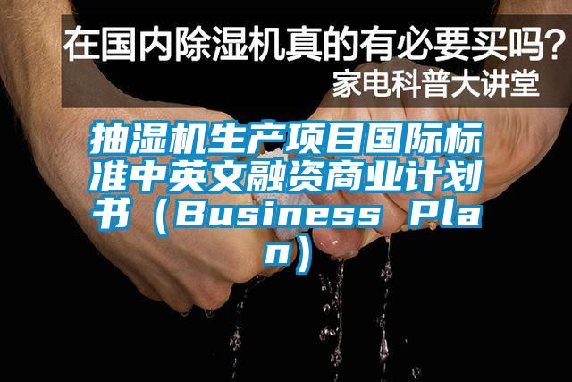 抽濕機(jī)生產(chǎn)項目國際標(biāo)準(zhǔn)中英文融資商業(yè)計劃書(Business Plan)