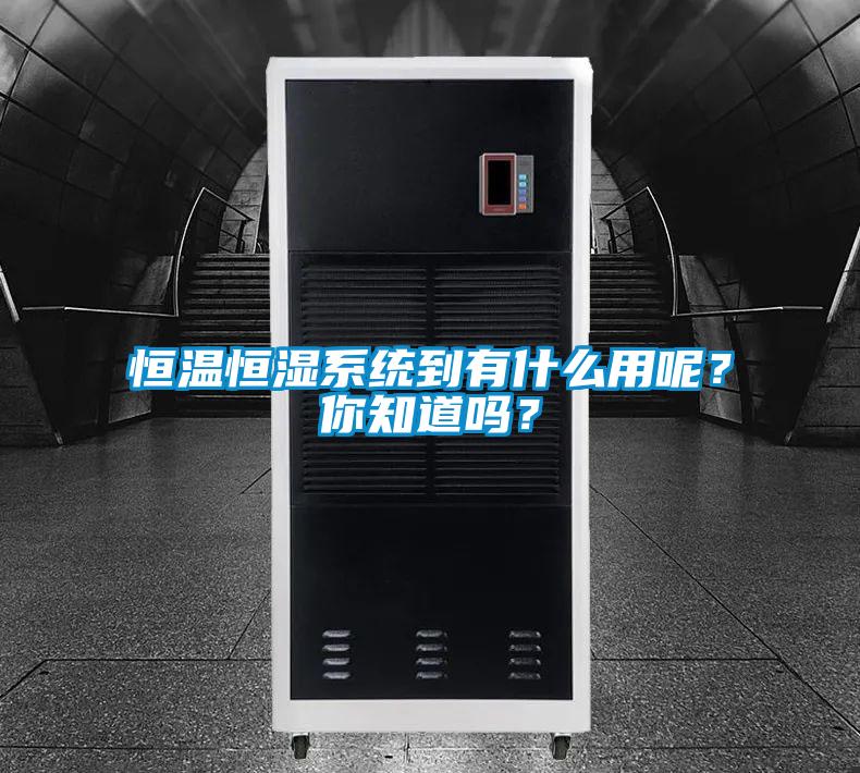 恒溫恒濕系統到有什么用呢？你知道嗎？
