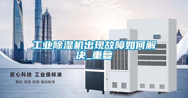 工業除濕機出現故障如何解決_重復
