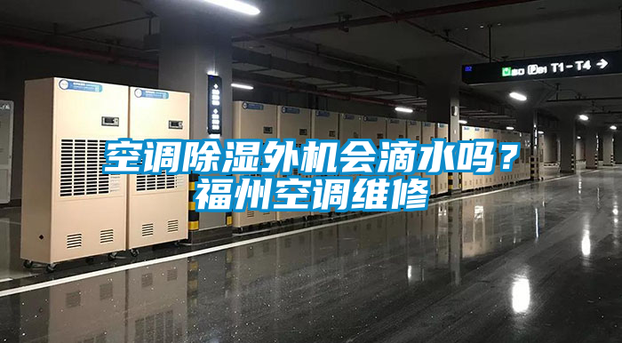 空調(diào)除濕外機(jī)會滴水嗎？福州空調(diào)維修