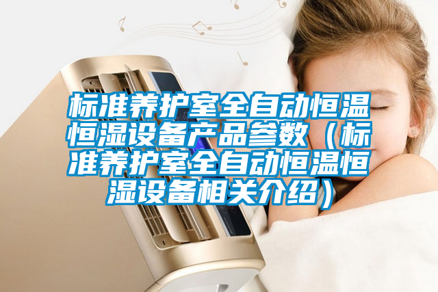 標(biāo)準(zhǔn)養(yǎng)護(hù)室全自動恒溫恒濕設(shè)備產(chǎn)品參數(shù)（標(biāo)準(zhǔn)養(yǎng)護(hù)室全自動恒溫恒濕設(shè)備相關(guān)介紹）