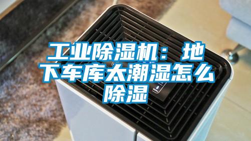 工業(yè)除濕機(jī):地下車庫(kù)太潮濕怎么除濕