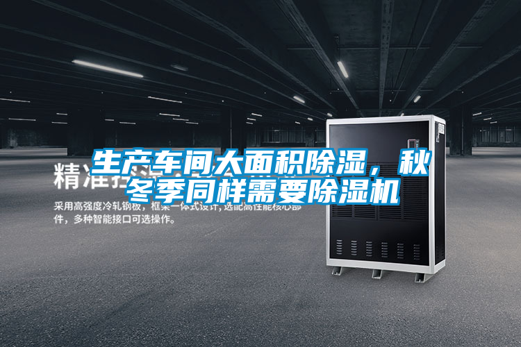 生產車間大面積除濕，秋冬季同樣需要除濕機