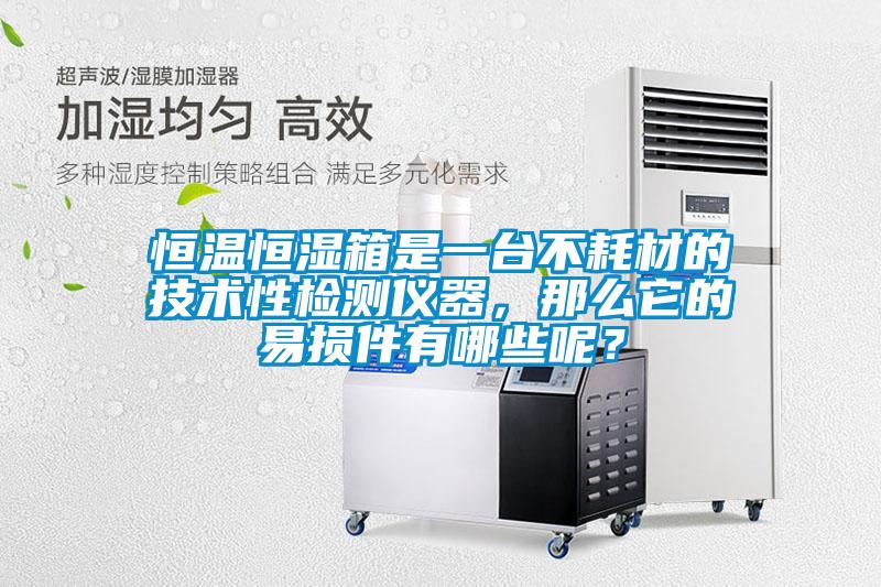 恒溫恒濕箱是一臺不耗材的技術(shù)性檢測儀器，那么它的易損件有哪些呢？