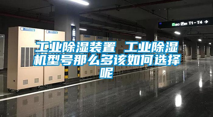 工業除濕裝置 工業除濕機型號那么多該如何選擇呢