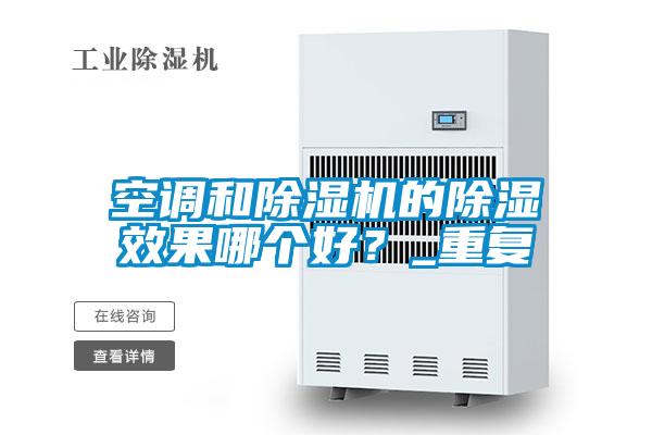 空調和除濕機的除濕效果哪個好?_重復