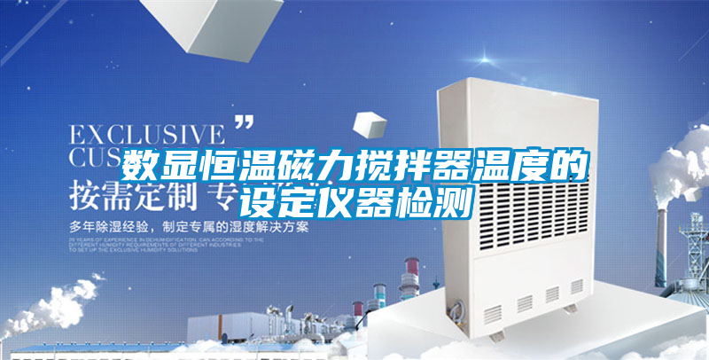 數(shù)顯恒溫磁力攪拌器溫度的設(shè)定儀器檢測(cè)