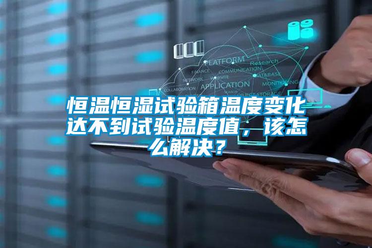 恒溫恒濕試驗箱溫度變化達(dá)不到試驗溫度值，該怎么解決？