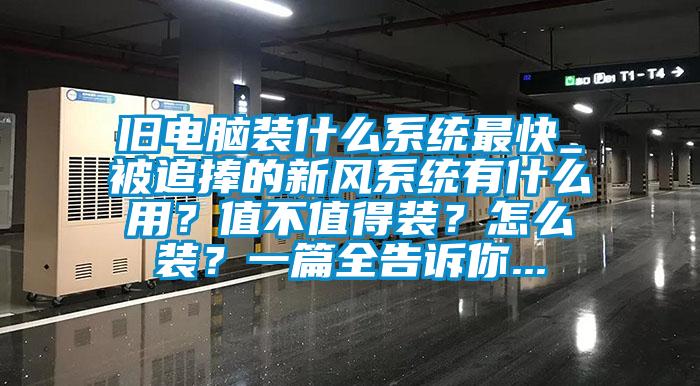 舊電腦裝什么系統最快_被追捧的新風系統有什么用？值不值得裝？怎么裝？一篇全告訴你...