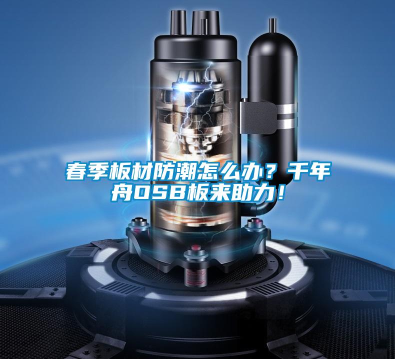 春季板材防潮怎么辦？千年舟OSB板來助力！