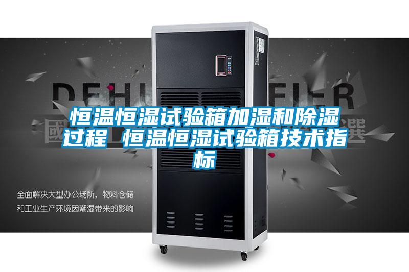 恒溫恒濕試驗箱加濕和除濕過程 恒溫恒濕試驗箱技術(shù)指標