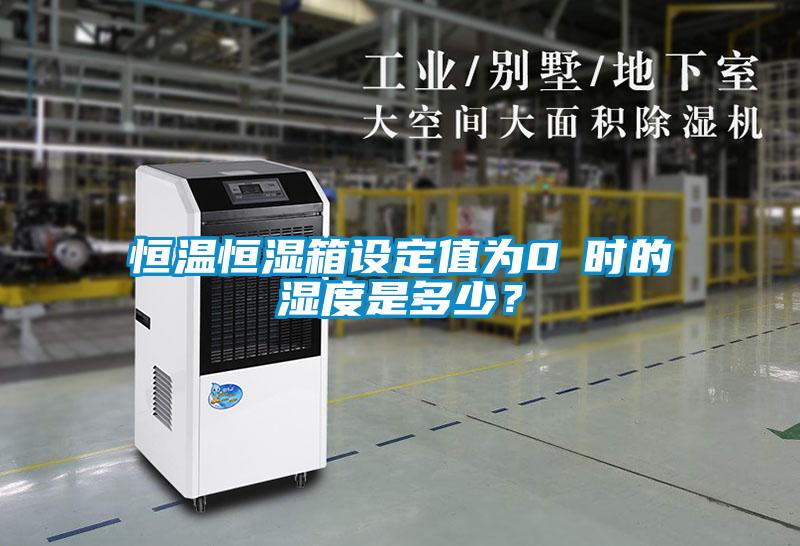 恒溫恒濕箱設(shè)定值為0℃時的濕度是多少？