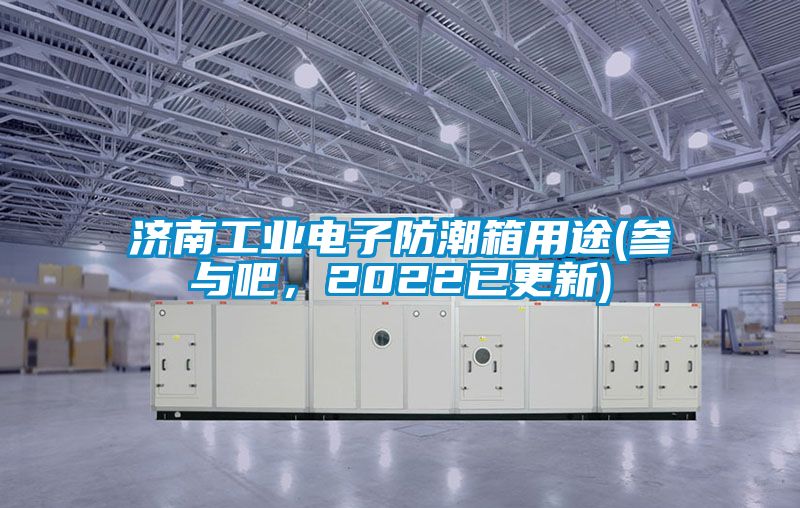 濟南工業電子防潮箱用途(參與吧，2022已更新)