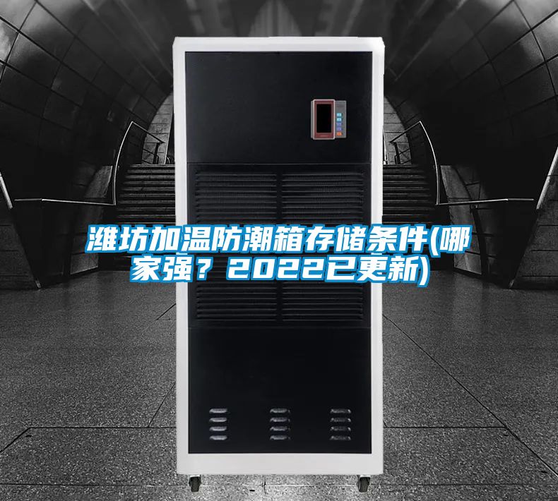濰坊加溫防潮箱存儲條件(哪家強(qiáng)？2022已更新)