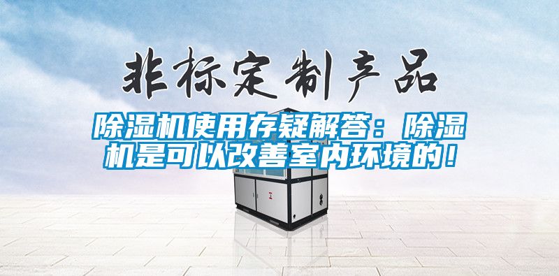 除濕機使用存疑解答:除濕機是可以改善室內環境的!