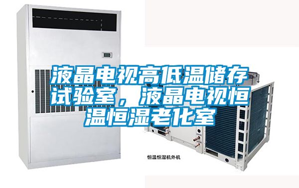 液晶電視高低溫儲存試驗室,液晶電視恒溫恒濕老化室