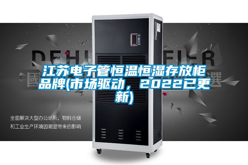 江蘇電子管恒溫恒濕存放柜品牌(市場驅(qū)動(dòng)，2022已更新)
