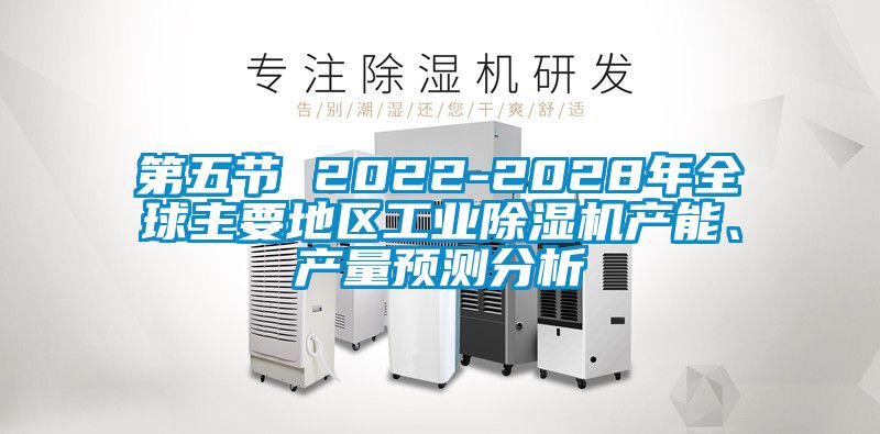 第五節(jié) 2022-2028年全球主要地區(qū)工業(yè)除濕機(jī)產(chǎn)能、產(chǎn)量預(yù)測(cè)分析
