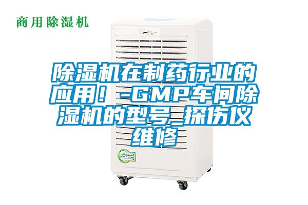 除濕機(jī)在制藥行業(yè)的應(yīng)用!-GMP車間除濕機(jī)的型號(hào)_探傷儀維修