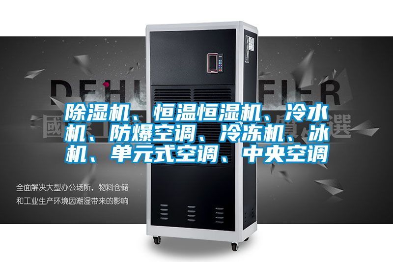 除濕機、恒溫恒濕機、冷水機、防爆空調、冷凍機、冰機、單元式空調、中央空調