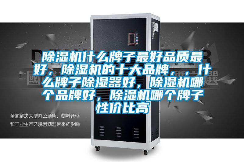 除濕機什么牌子最好品質最好,除濕機的十大品牌,,什么牌子除濕器好,除濕機哪個品牌好,除濕機哪個牌子性價比高