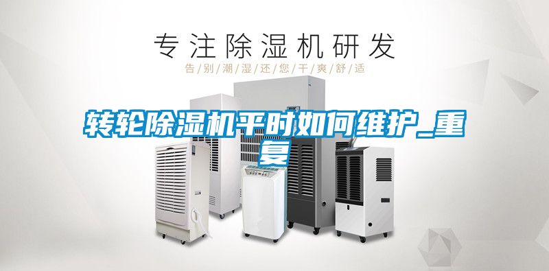 轉(zhuǎn)輪除濕機平時如何維護_重復(fù)