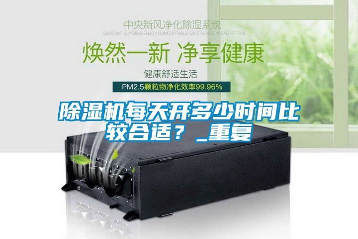 除濕機每天開多少時間比較合適？_重復(fù)
