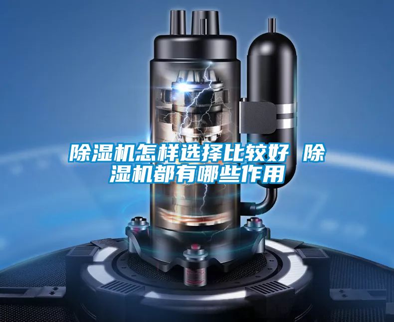 除濕機(jī)怎樣選擇比較好 除濕機(jī)都有哪些作用