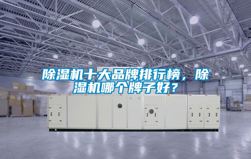 除濕機(jī)十大品牌排行榜，除濕機(jī)哪個(gè)牌子好？