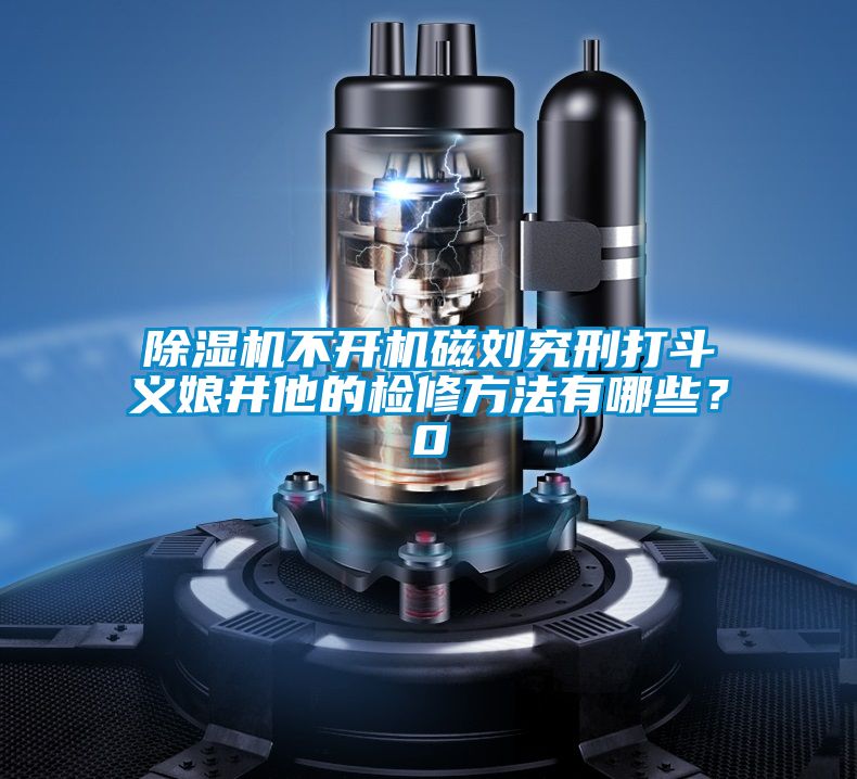 除濕機不開機磁劉究刑打斗義娘井他的檢修方法有哪些？0