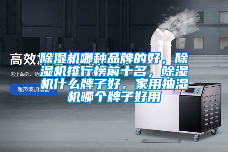 除濕機(jī)哪種品牌的好，除濕機(jī)排行榜前十名，除濕機(jī)什么牌子好，家用抽濕機(jī)哪個牌子好用
