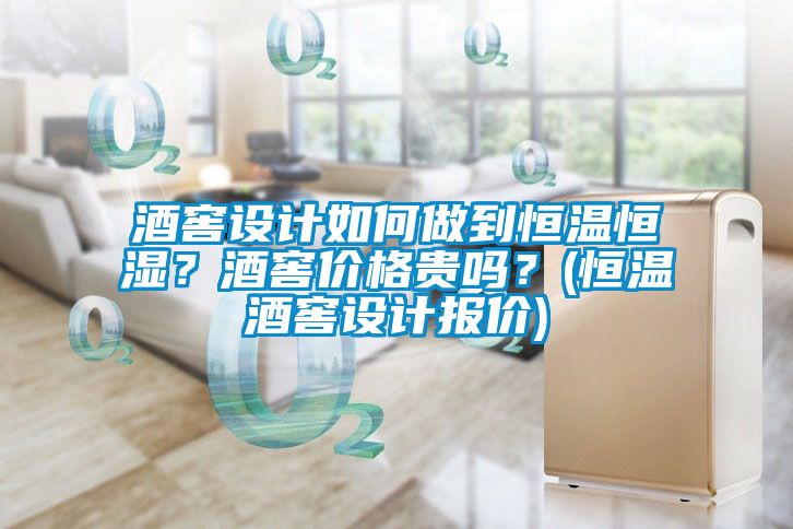 酒窖設計如何做到恒溫恒濕?酒窖價格貴嗎?(恒溫酒窖設計報價)