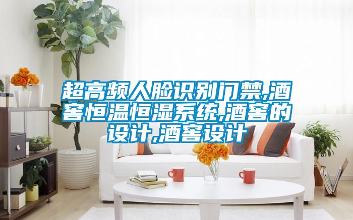 超高頻人臉識別門禁,酒窖恒溫恒濕系統(tǒng),酒窖的設計,酒窖設計