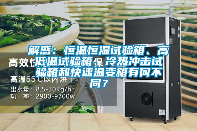 解惑：恒溫恒濕試驗箱、高低溫試驗箱、冷熱沖擊試驗箱和快速溫變箱有何不同？