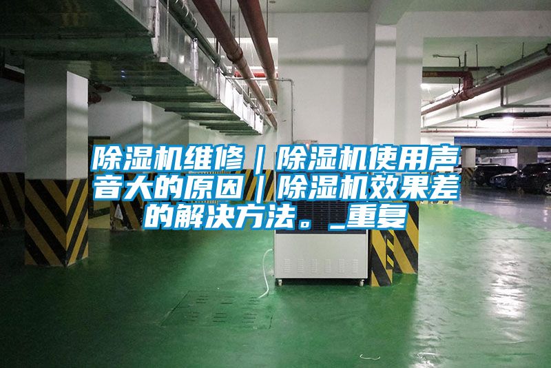 除濕機維修｜除濕機使用聲音大的原因｜除濕機效果差的解決方法。_重復