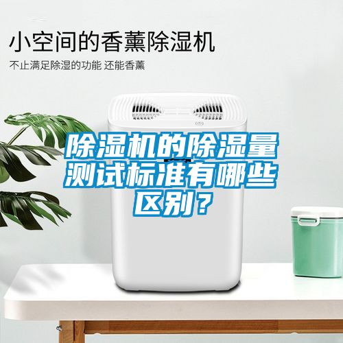 除濕機的除濕量測試標準有哪些區別？